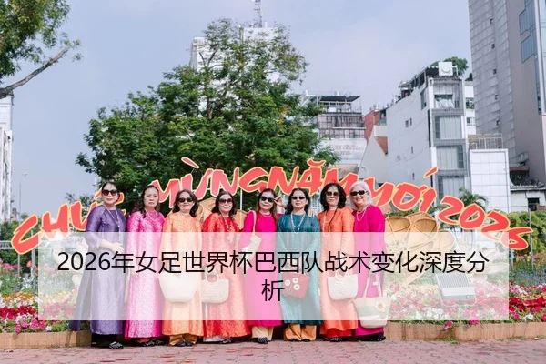 2026年女足世界杯巴西队战术变化深度分析