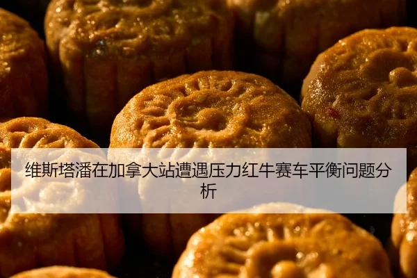 维斯塔潘在加拿大站遭遇压力红牛赛车平衡问题分析