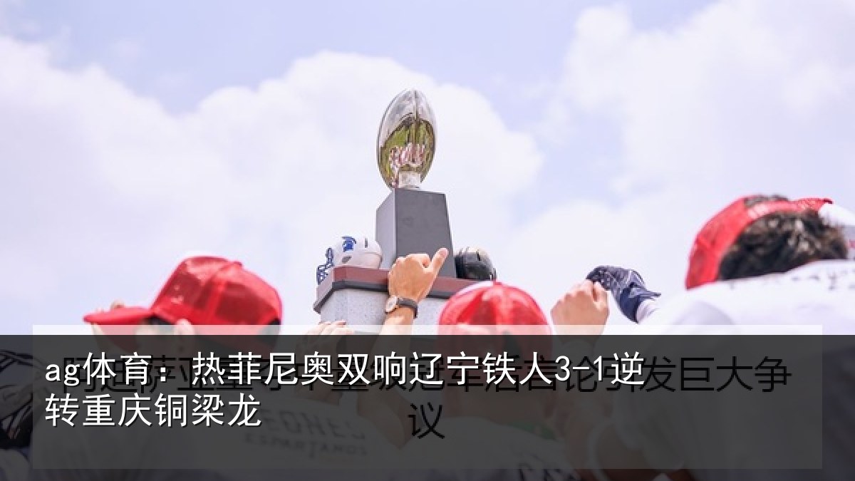 ag体育:热菲尼奥双响辽宁铁人3-1逆转重庆铜梁龙