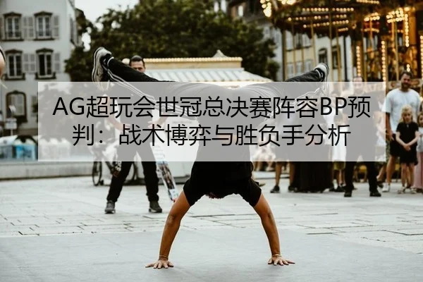 AG超玩会世冠总决赛阵容BP预判：战术博弈与胜负手分析