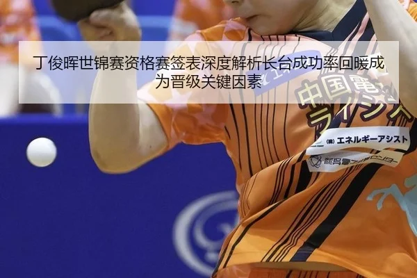 丁俊晖世锦赛资格赛签表深度解析长台成功率回暖成为晋级关键因素