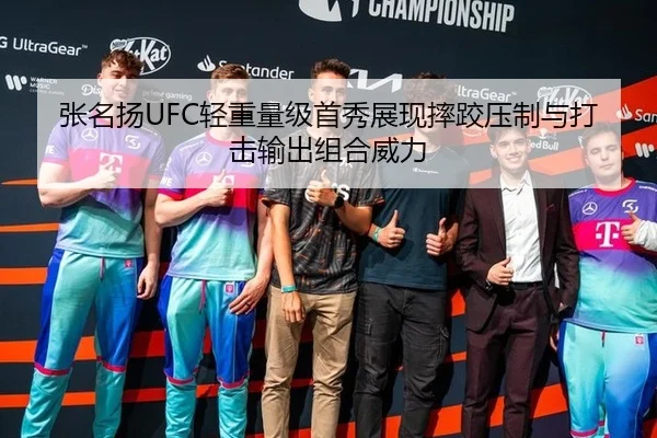 张名扬UFC轻重量级首秀展现摔跤压制与打击输出组合威力