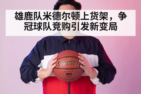 雄鹿队米德尔顿上货架，争冠球队竞购引发新变局