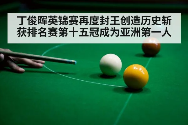 丁俊晖英锦赛再度封王创造历史斩获排名赛第十五冠成为亚洲第一人