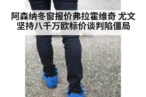 阿森纳冬窗报价弗拉霍维奇 尤文坚持八千万欧标价谈判陷僵局